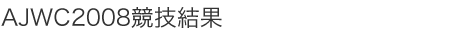 AJWC2008競技結果